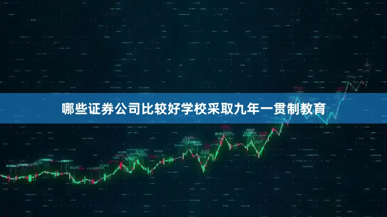 哪些证券公司比较好学校采取九年一贯制教育