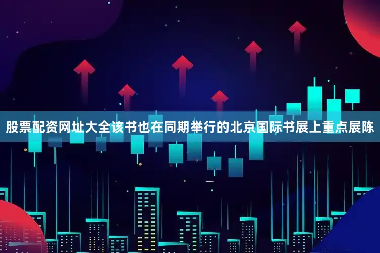 股票配资网址大全该书也在同期举行的北京国际书展上重点展陈