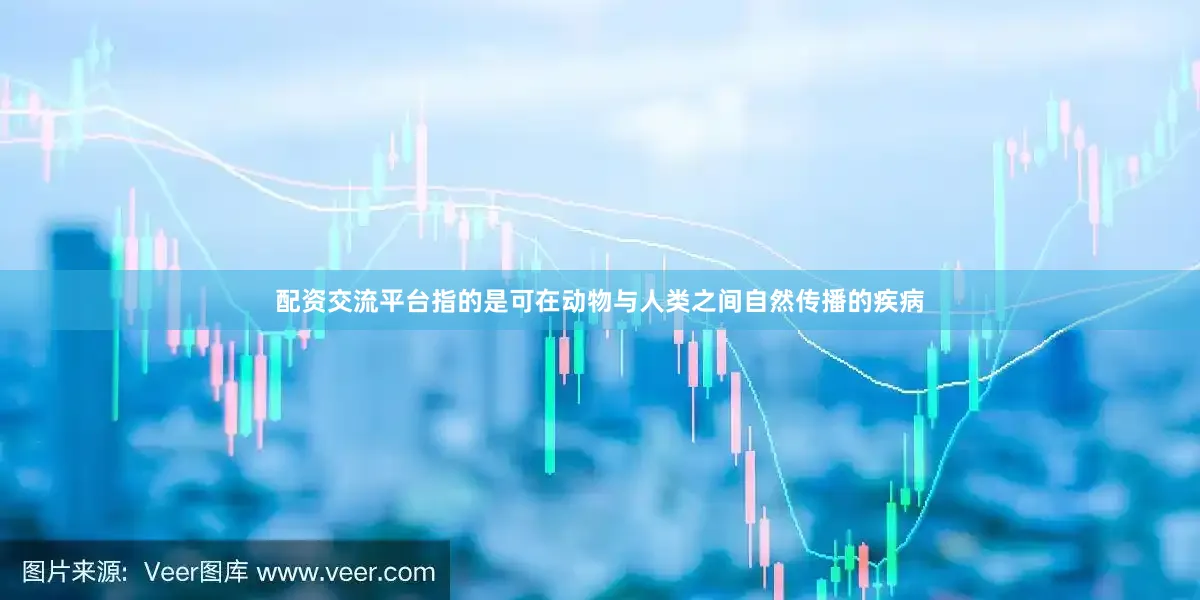 配资交流平台指的是可在动物与人类之间自然传播的疾病