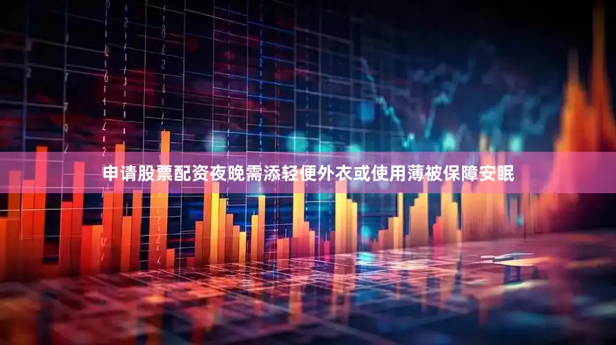 申请股票配资夜晚需添轻便外衣或使用薄被保障安眠