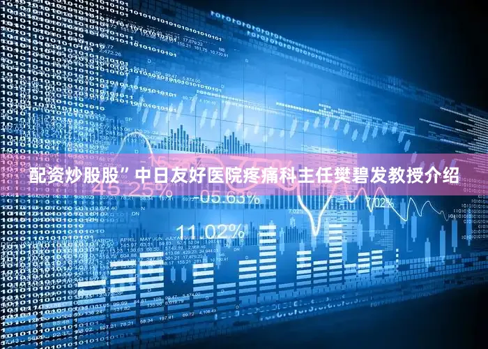 配资炒股股”中日友好医院疼痛科主任樊碧发教授介绍