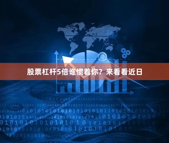 股票杠杆5倍谁惯着你？来看看近日