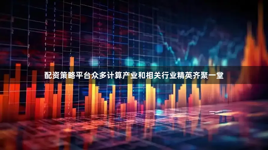配资策略平台众多计算产业和相关行业精英齐聚一堂