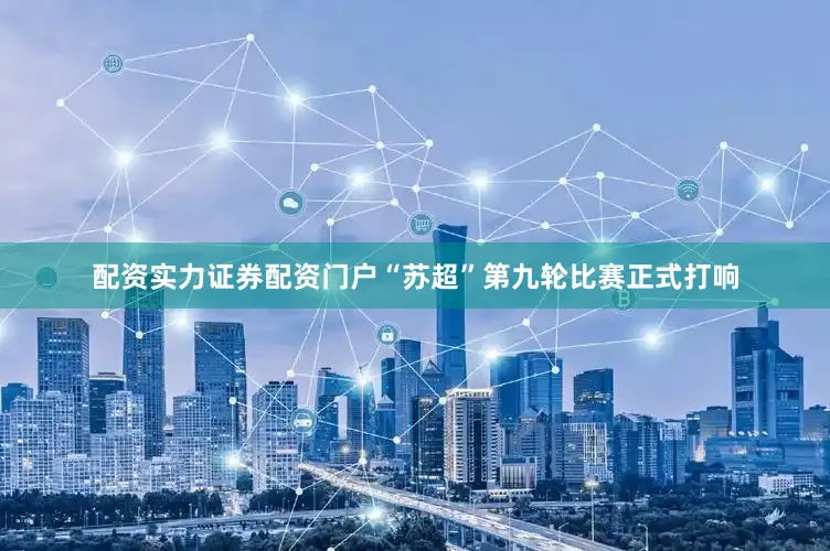 配资实力证券配资门户“苏超”第九轮比赛正式打响