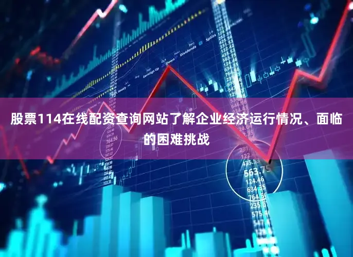 股票114在线配资查询网站了解企业经济运行情况、面临的困难挑战